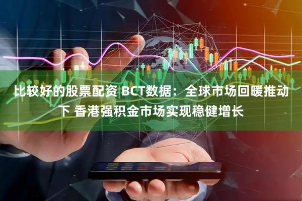 比较好的股票配资 BCT数据:全球市场回暖推动下 香港强积金市场实现稳健增长